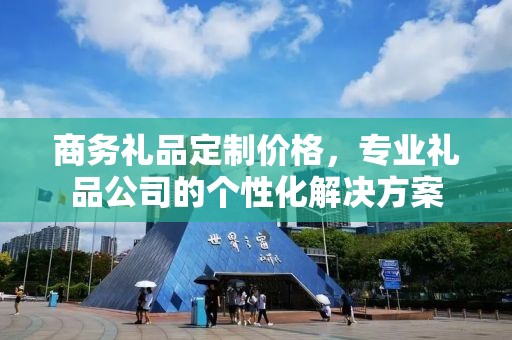 商务礼品定制价格，专业礼品公司的个性化解决方案